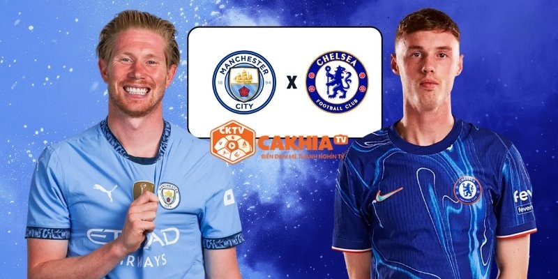 Nhận định Man City vs Chelsea